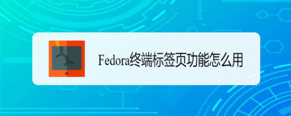 Fedora终端怎么设置标题? Fedora标签页功能的用法