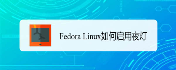 Fedora系统怎么开启夜灯? Linux如何使用夜灯的技巧