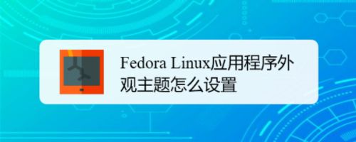 Fedora系统外观怎么设置? Fedora Linux外观主题设置技巧