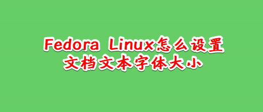 Fedora Linux文档文本怎么设置字体大小?