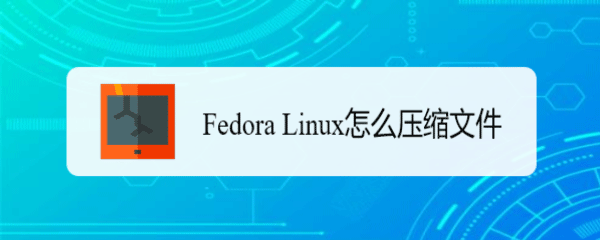 Fedora怎么压缩文件? Fedora文件压缩技巧
