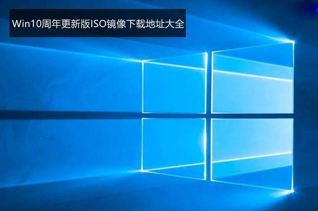 各版win10.1官方ios镜像下载 Win10周年更新版ISO镜像下载地址大全汇总